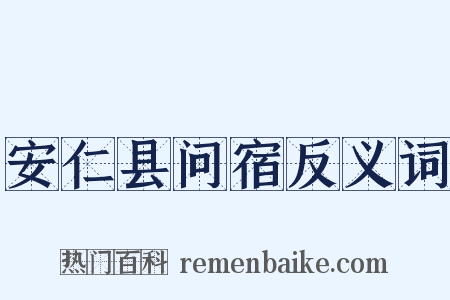 安仁县问宿反义词是什么意思的图片